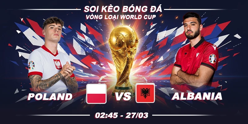 Soi kèo Poland vs Albania 2h45 27/3 - Vòng loại World Cup 2026